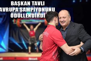 BAŞKAN TAVLI, AVRUPA ŞAMPİYONUNU ÖDÜLLENDİRDİ – 410